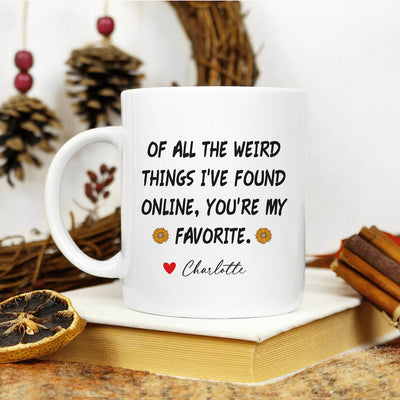 Personalized Valentines Day Mug, Of All the Weird Things I've Found Online You’re My Favorite Coffee Mug
