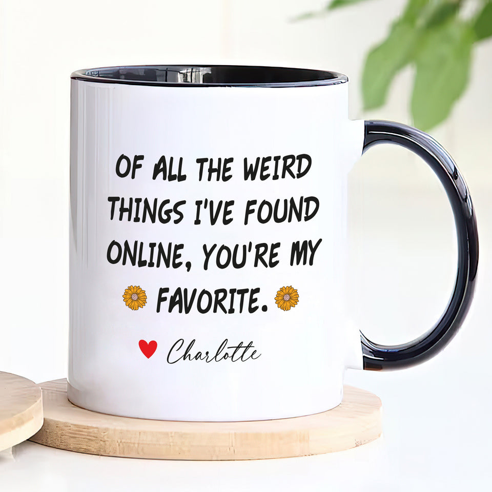Personalized Valentines Day Mug, Of All the Weird Things I've Found Online You’re My Favorite Coffee Mug