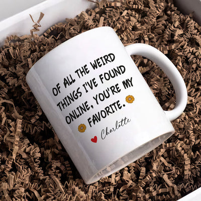 Personalized Valentines Day Mug, Of All the Weird Things I've Found Online You’re My Favorite Coffee Mug