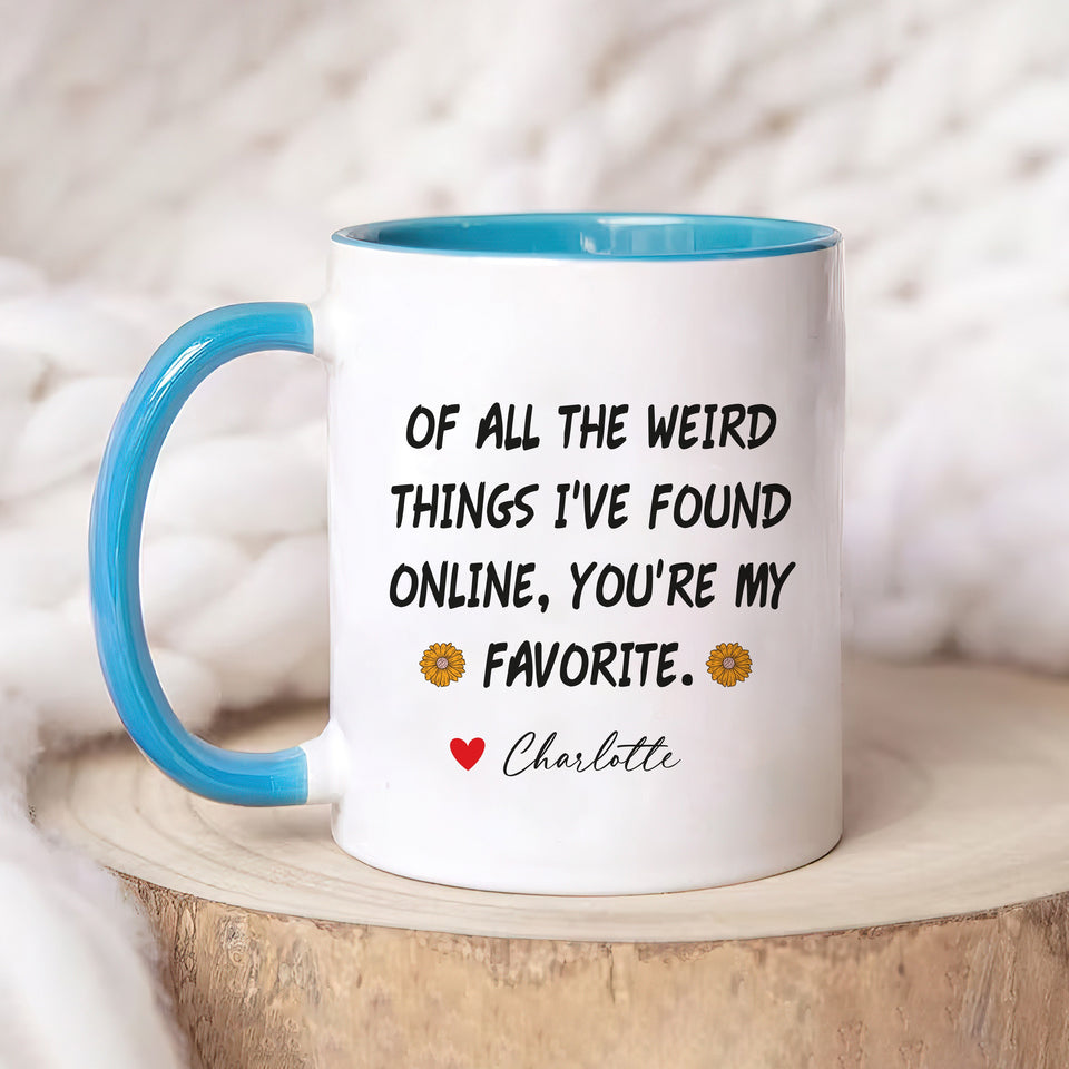 Personalized Valentines Day Mug, Of All the Weird Things I've Found Online You’re My Favorite Coffee Mug