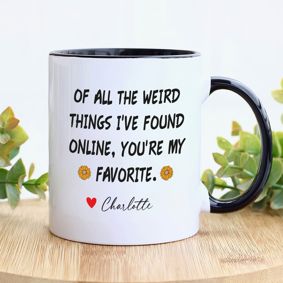 Personalized Valentines Day Mug, Of All the Weird Things I've Found Online You’re My Favorite Coffee Mug