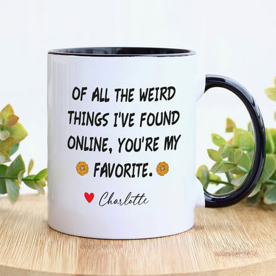 Personalized Valentines Day Mug, Of All the Weird Things I've Found Online You’re My Favorite Coffee Mug